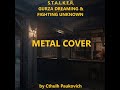 S.T.A.L.K.E.R. GURZA DREAMING&FIGHTING UNKNOWN METAL COVER by Cthulh Paukovich