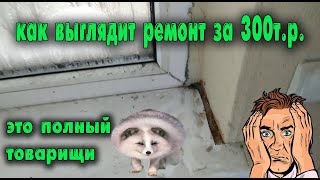 Как выглядит ремонт за 300 т.р. (я в шоке товарищи)