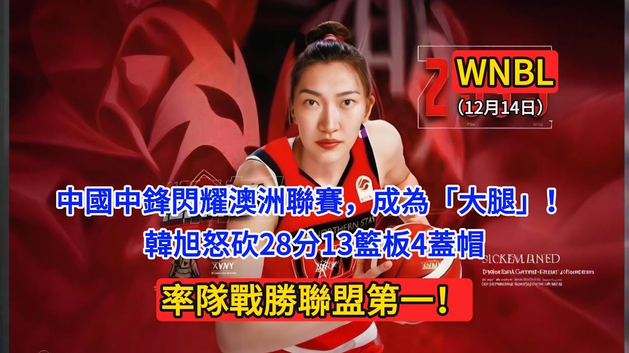 中國女中鋒閃耀澳洲聯賽，成為「大腿」！韓旭怒砍28分13籃板4蓋帽，率隊戰勝聯盟第一！