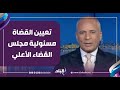 تعيين القضاة مسئولية مجلس القضاء الأعلي والأكاديمية العسكرية لن تعين القضاة او أعضاء النيابة