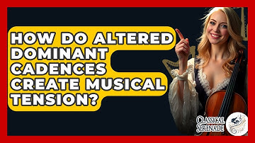 How Do Altered Dominant Cadences Create Musical Tension? - Classical Serenade