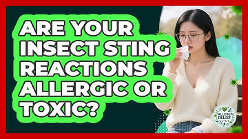 Are Your Insect Sting Reactions Allergic Or Toxic? - Allergy Relief Guide