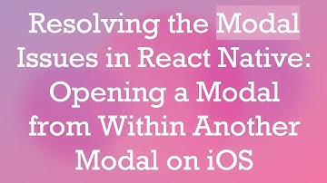 Resolving the Modal Issues in React Native: Opening a Modal from Within Another Modal on iOS