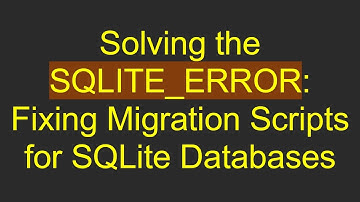 Solving the SQLITE_ERROR: Fixing Migration Scripts for SQLite Databases