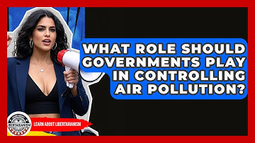 What Role Should Governments Play In Controlling Air Pollution? - Learn About Libertarianism