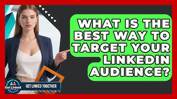 What Is The Best Way To Target Your LinkedIn Audience? - Get Linked Together