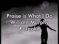 Praise is What I Do - William Murphy (Karaoke/Lyrics)