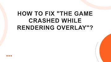 How to Fix "The Game Crashed While Rendering Overlay"?
