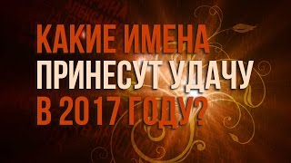 КАКИЕ ИМЕНА ПРИНЕСУТ УДАЧУ В 2017? Гороскоп по именам КАКИЕ ИМЕНА ПРИНЕСУТ УДАЧУ В 2017? Гороскоп по именам