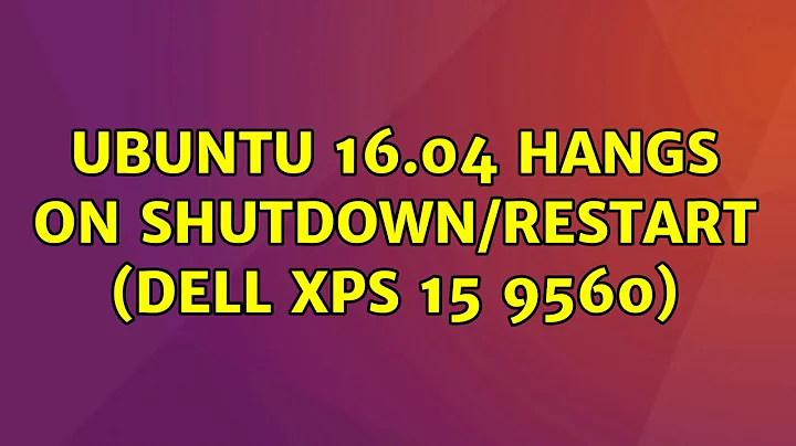 Ubuntu: Ubuntu 16.04 hangs on shutdown/restart (Dell XPS 15 9560)