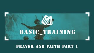 Basic Training - Prayer and Faith Part 1