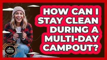 How Can I Stay Clean During A Multi-Day Campout?