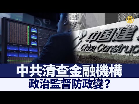 中共清查金融机构 政治监督防政变？