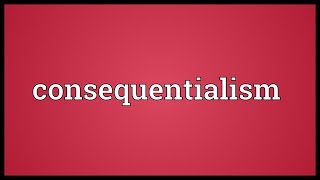Consequentialism Meaning