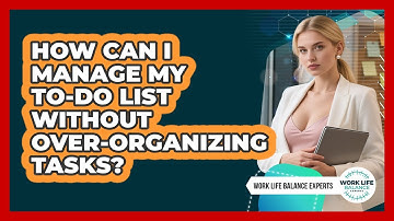 How Can I Manage My To-do List Without Over-organizing Tasks? - Work Life Balance Experts