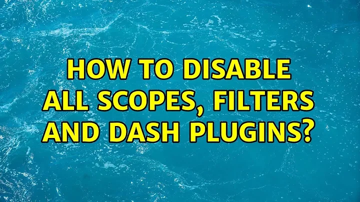 How to disable all scopes, filters and dash plugins? (4 Solutions!!)