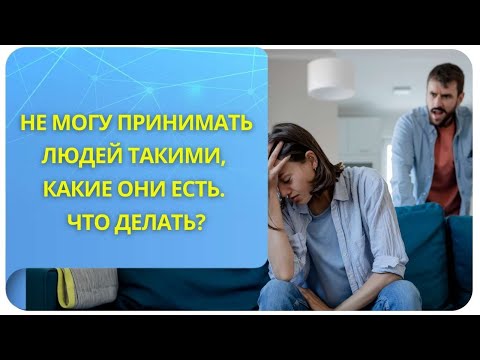 Не могу принимать людей такими, какие они есть. Что делать? Фрагмент открытого вебинара от 18.03.22