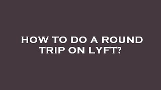 How to do a round trip on lyft?