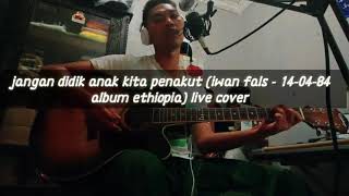 Iwan fals - Jangan didik anak kita penakut (140484 album ethiopia) livecover