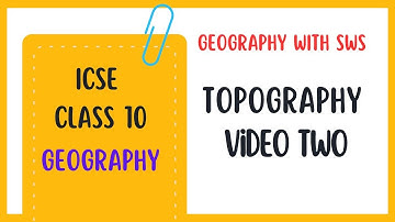 Topography Theory (Part Two) - The Most Detailed Explanation - ICSE Class 10 Geography