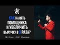 Как нанять помощника в свой бизнес и увеличить выручку в несколько раз? | Бизнес Молодость