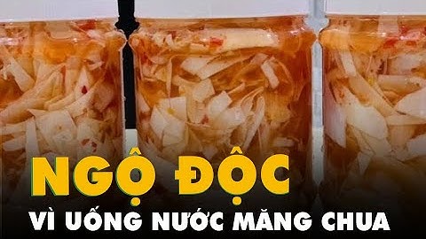 Ngộ độc vì uống nước măng chua, người phụ nữ nguy kịch