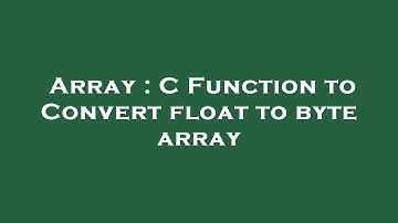 Array : C Function to Convert float to byte array