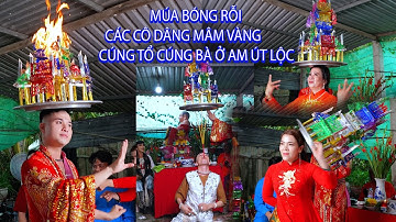MÚA BÓNG RỖI/CÁC CÔ DÂNG MÂM VÀNG CÚNG TỔ CÚNG BÀ Ở AM ÚT LỘC