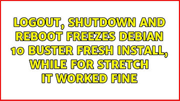 Logout, Shutdown and reboot freezes Debian 10 Buster fresh install, while for Stretch it worked...