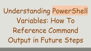 Understanding PowerShell Variables: How To Reference Command Output in Future Steps