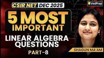 5 Most Important Linear Algebra Questions | CSIR NET Dec 2025 Maths | Shagun Ma’am | VedPrep