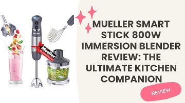 Mueller Smart Stick 800W Immersion Blender Review: The Ultimate Kitchen Companion
