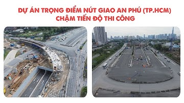 DỰ ÁN TRỌNG ĐIỂM NÚT GIAO AN PHÚ (TP.HCM) CHẬM TIẾN ĐỘ THI CÔNG