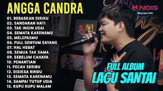 'BEBASKAN DIRIKU' COVER ANGGA CANDRA FULL ALBUM LAGU SANTAI | SANDARAN HATI, TAK INGIN USAI