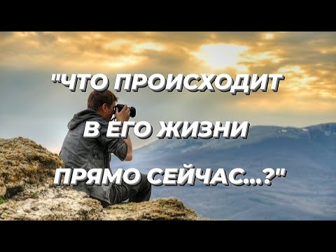 Что происходит в его жизни прямо