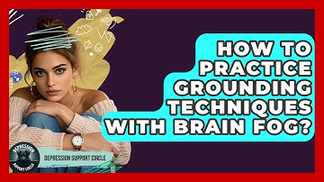 How To Practice Grounding Techniques With Brain Fog? - Depression Support Circle