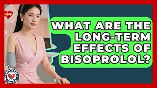 What Are The Long-Term Effects Of Bisoprolol? - Hypertension Help Hub