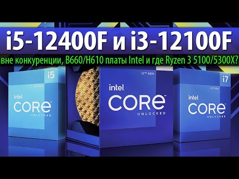 💙i5-12400F и i3-12100F – вне конкуренции, B660/H610 платы Intel и где Ryzen 3 5100/5300X?