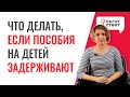 Что делать, если задерживают пособия на детей?