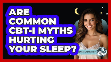 Are Common CBT-I Myths Hurting Your Sleep? - Sleep Wellness Workshop