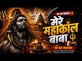 मेरे महाकाल बाबा 🔱 | Har Har Mahadev Anthem | Powerful Shiv Bhakti Song 2026