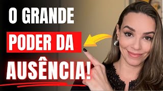 O GRANDE PODER DA AUSÊNCIA!!! Imperdível!!!