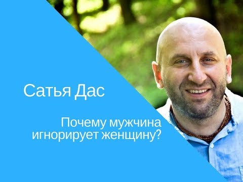 Сатья Дас - Почему мужчина игнорирует женщину?