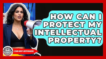 How Can I Protect My Intellectual Property? - Learn About Libertarianism