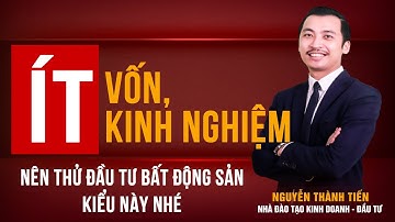 Ít Vốn & Kinh Nghiệm Nên Đầu Tư Bất Động Sản Kiểu Này Nhé. | Nguyễn Thành Tiến