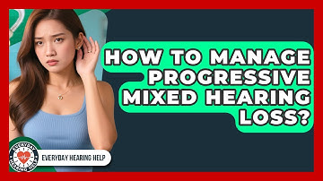 How To Manage Progressive Mixed Hearing Loss? - Everyday Hearing Help