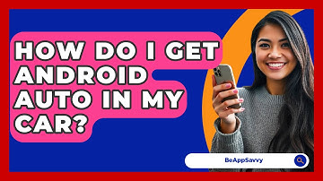 How Do I Get Android Auto In My Car? - Be App Savvy