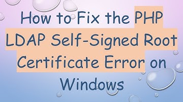 How to Fix the PHP LDAP Self-Signed Root Certificate Error on Windows