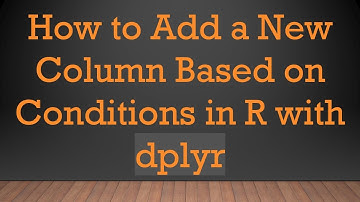 How to Add a New Column Based on Conditions in R with dplyr