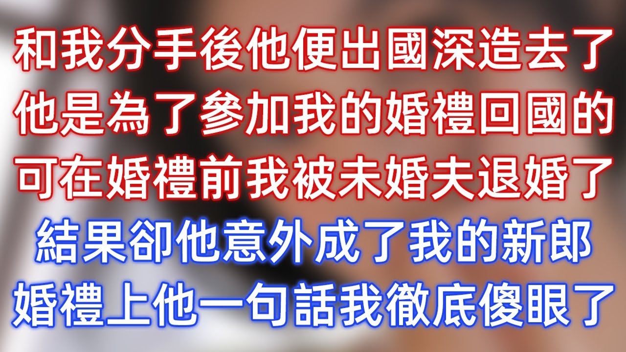 和我分手後他便出國深造去了，他是為了參加我的婚禮回國的，可在婚禮前我被未婚夫退婚了，結果卻他意外成了我的新郎，婚禮上他一句話我徹底傻眼了！